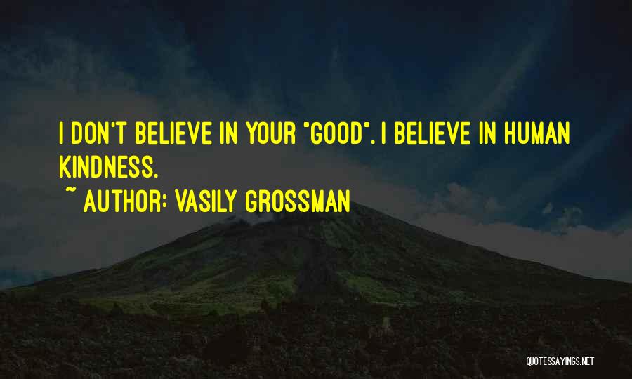 Vasily Grossman Quotes: I Don't Believe In Your Good. I Believe In Human Kindness.