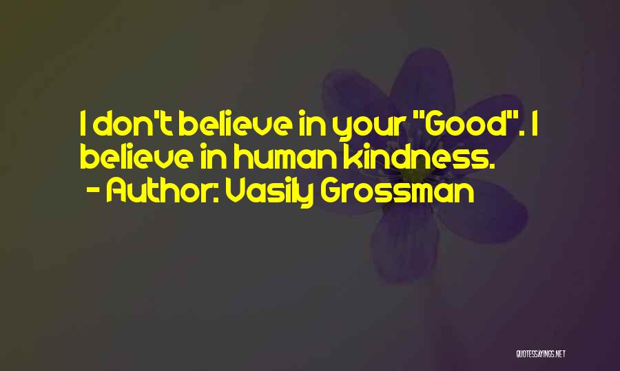 Vasily Grossman Quotes: I Don't Believe In Your Good. I Believe In Human Kindness.