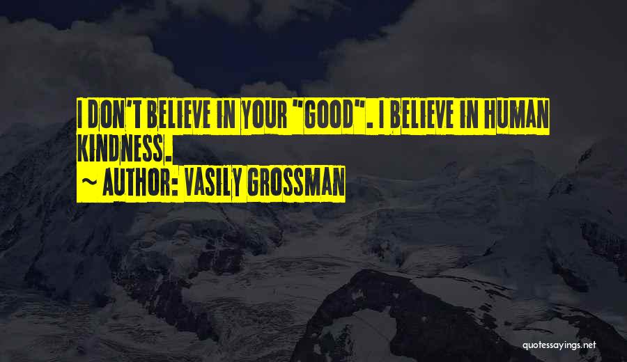 Vasily Grossman Quotes: I Don't Believe In Your Good. I Believe In Human Kindness.