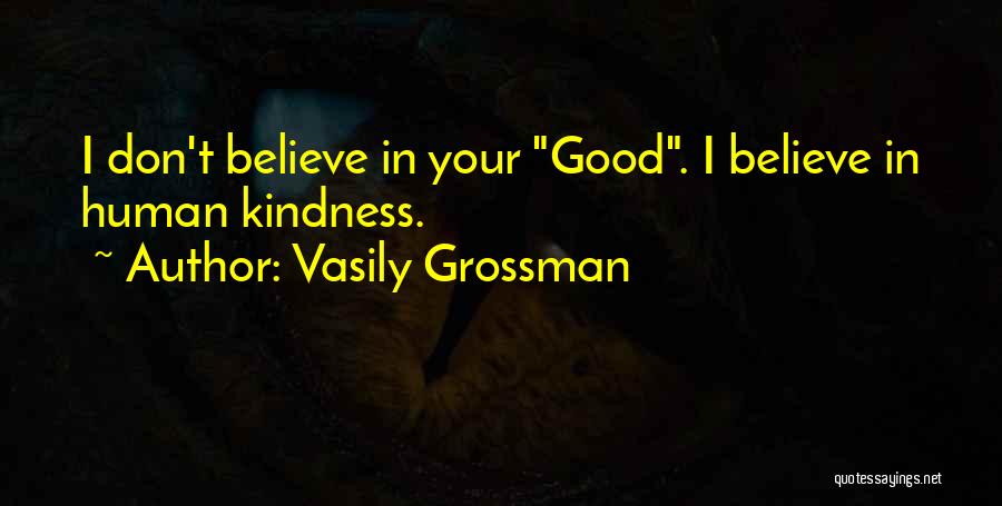 Vasily Grossman Quotes: I Don't Believe In Your Good. I Believe In Human Kindness.
