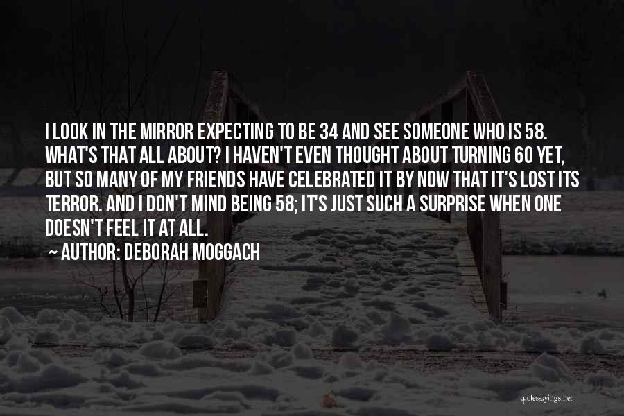 Deborah Moggach Quotes: I Look In The Mirror Expecting To Be 34 And See Someone Who Is 58. What's That All About? I