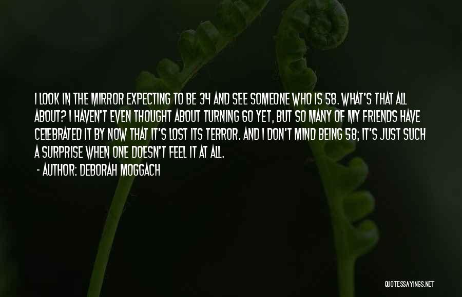 Deborah Moggach Quotes: I Look In The Mirror Expecting To Be 34 And See Someone Who Is 58. What's That All About? I