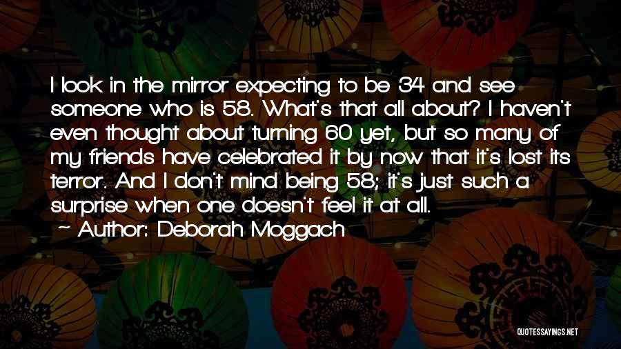 Deborah Moggach Quotes: I Look In The Mirror Expecting To Be 34 And See Someone Who Is 58. What's That All About? I