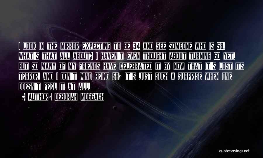 Deborah Moggach Quotes: I Look In The Mirror Expecting To Be 34 And See Someone Who Is 58. What's That All About? I