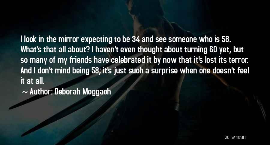 Deborah Moggach Quotes: I Look In The Mirror Expecting To Be 34 And See Someone Who Is 58. What's That All About? I