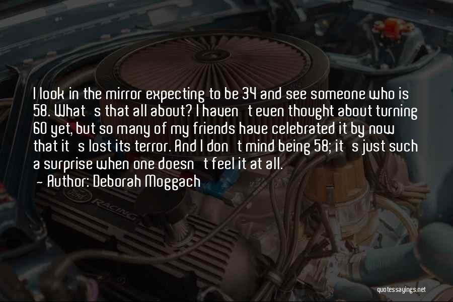 Deborah Moggach Quotes: I Look In The Mirror Expecting To Be 34 And See Someone Who Is 58. What's That All About? I