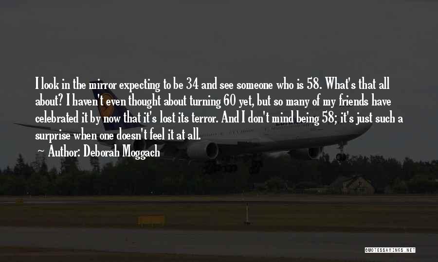 Deborah Moggach Quotes: I Look In The Mirror Expecting To Be 34 And See Someone Who Is 58. What's That All About? I