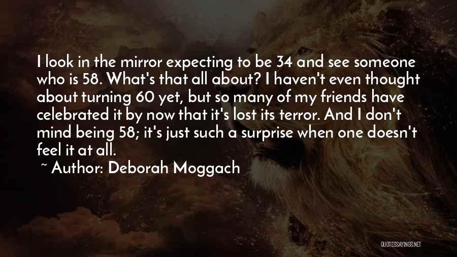 Deborah Moggach Quotes: I Look In The Mirror Expecting To Be 34 And See Someone Who Is 58. What's That All About? I