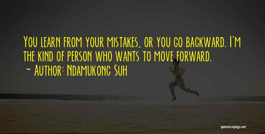 Ndamukong Suh Quotes: You Learn From Your Mistakes, Or You Go Backward. I'm The Kind Of Person Who Wants To Move Forward.