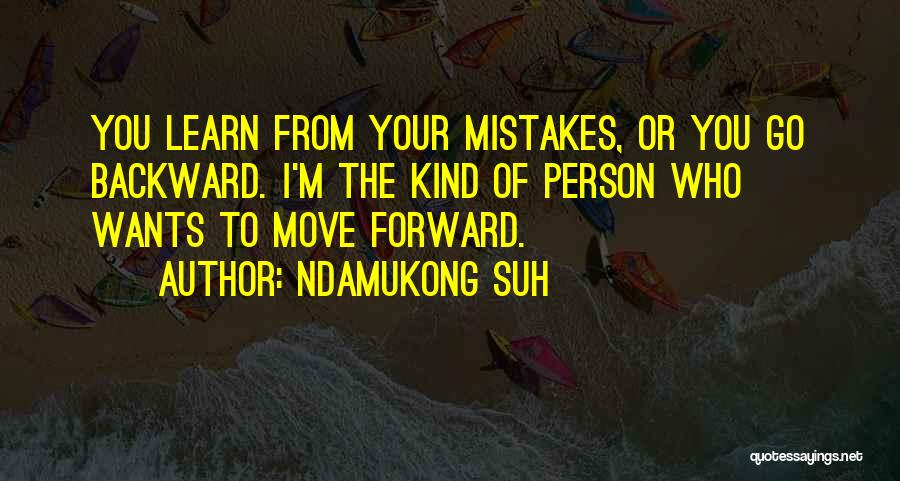 Ndamukong Suh Quotes: You Learn From Your Mistakes, Or You Go Backward. I'm The Kind Of Person Who Wants To Move Forward.