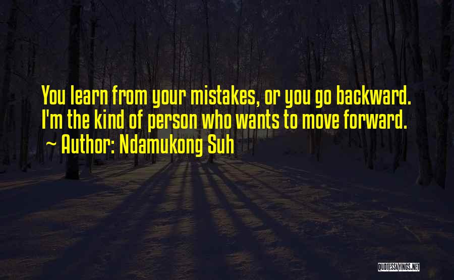 Ndamukong Suh Quotes: You Learn From Your Mistakes, Or You Go Backward. I'm The Kind Of Person Who Wants To Move Forward.