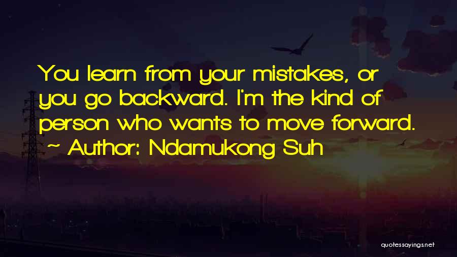Ndamukong Suh Quotes: You Learn From Your Mistakes, Or You Go Backward. I'm The Kind Of Person Who Wants To Move Forward.