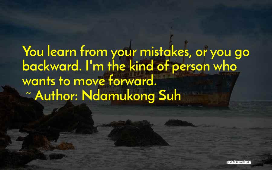 Ndamukong Suh Quotes: You Learn From Your Mistakes, Or You Go Backward. I'm The Kind Of Person Who Wants To Move Forward.