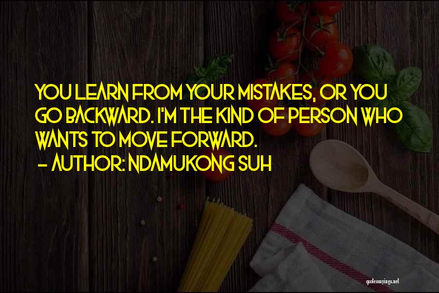 Ndamukong Suh Quotes: You Learn From Your Mistakes, Or You Go Backward. I'm The Kind Of Person Who Wants To Move Forward.