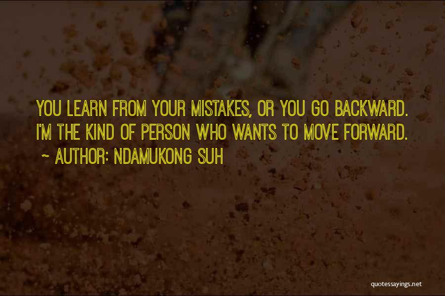 Ndamukong Suh Quotes: You Learn From Your Mistakes, Or You Go Backward. I'm The Kind Of Person Who Wants To Move Forward.