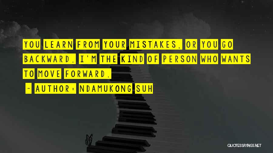 Ndamukong Suh Quotes: You Learn From Your Mistakes, Or You Go Backward. I'm The Kind Of Person Who Wants To Move Forward.