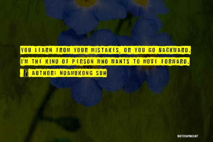 Ndamukong Suh Quotes: You Learn From Your Mistakes, Or You Go Backward. I'm The Kind Of Person Who Wants To Move Forward.