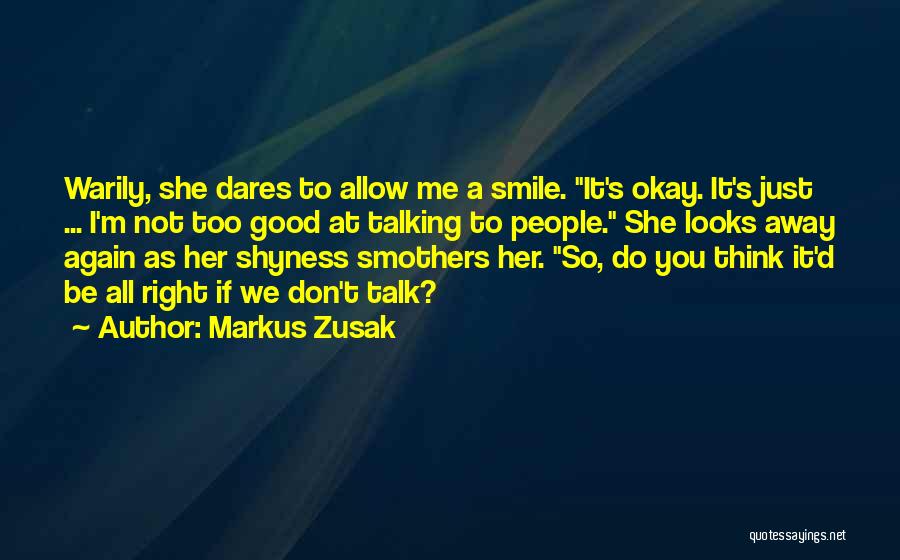 Markus Zusak Quotes: Warily, She Dares To Allow Me A Smile. It's Okay. It's Just ... I'm Not Too Good At Talking To