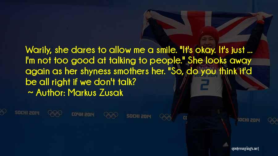 Markus Zusak Quotes: Warily, She Dares To Allow Me A Smile. It's Okay. It's Just ... I'm Not Too Good At Talking To