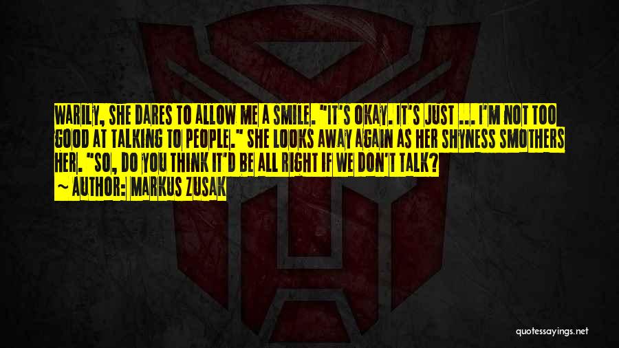 Markus Zusak Quotes: Warily, She Dares To Allow Me A Smile. It's Okay. It's Just ... I'm Not Too Good At Talking To