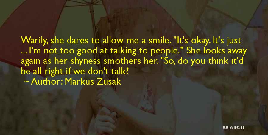 Markus Zusak Quotes: Warily, She Dares To Allow Me A Smile. It's Okay. It's Just ... I'm Not Too Good At Talking To