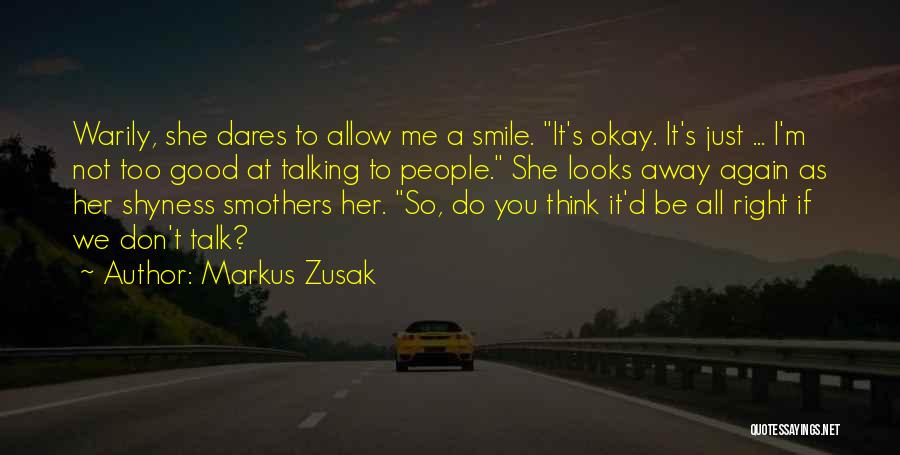 Markus Zusak Quotes: Warily, She Dares To Allow Me A Smile. It's Okay. It's Just ... I'm Not Too Good At Talking To