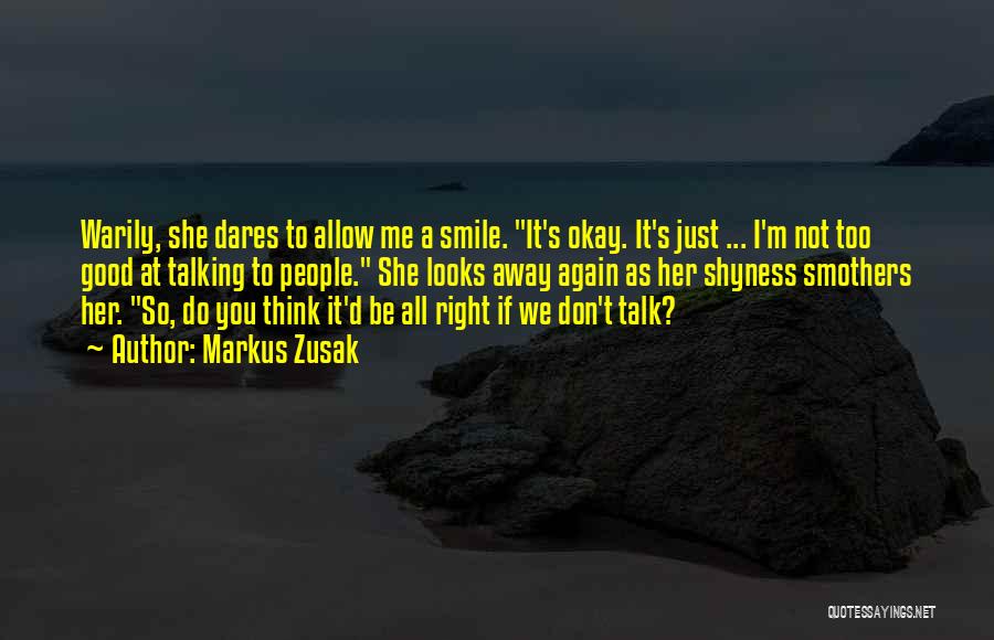 Markus Zusak Quotes: Warily, She Dares To Allow Me A Smile. It's Okay. It's Just ... I'm Not Too Good At Talking To