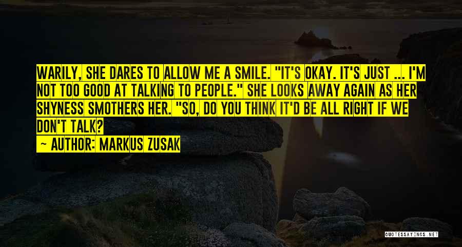 Markus Zusak Quotes: Warily, She Dares To Allow Me A Smile. It's Okay. It's Just ... I'm Not Too Good At Talking To