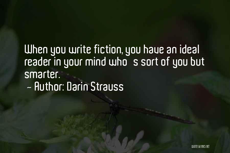 Darin Strauss Quotes: When You Write Fiction, You Have An Ideal Reader In Your Mind Who's Sort Of You But Smarter.