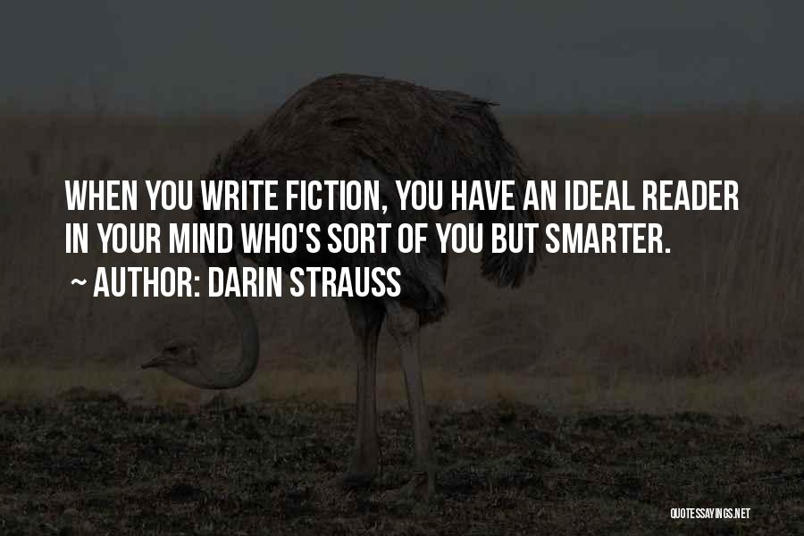 Darin Strauss Quotes: When You Write Fiction, You Have An Ideal Reader In Your Mind Who's Sort Of You But Smarter.