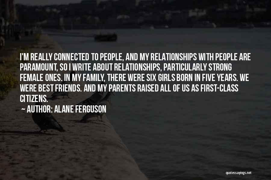 Alane Ferguson Quotes: I'm Really Connected To People, And My Relationships With People Are Paramount, So I Write About Relationships, Particularly Strong Female