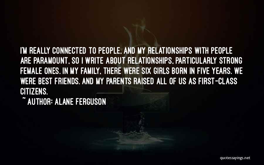 Alane Ferguson Quotes: I'm Really Connected To People, And My Relationships With People Are Paramount, So I Write About Relationships, Particularly Strong Female