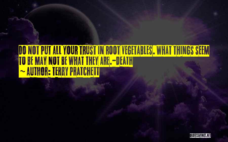 Terry Pratchett Quotes: Do Not Put All Your Trust In Root Vegetables. What Things Seem To Be May Not Be What They Are.-death
