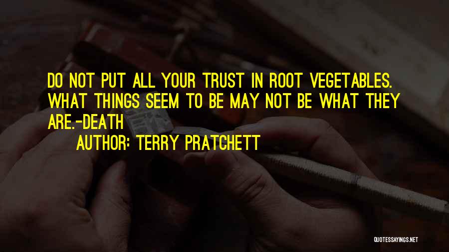 Terry Pratchett Quotes: Do Not Put All Your Trust In Root Vegetables. What Things Seem To Be May Not Be What They Are.-death