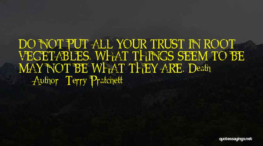 Terry Pratchett Quotes: Do Not Put All Your Trust In Root Vegetables. What Things Seem To Be May Not Be What They Are.-death