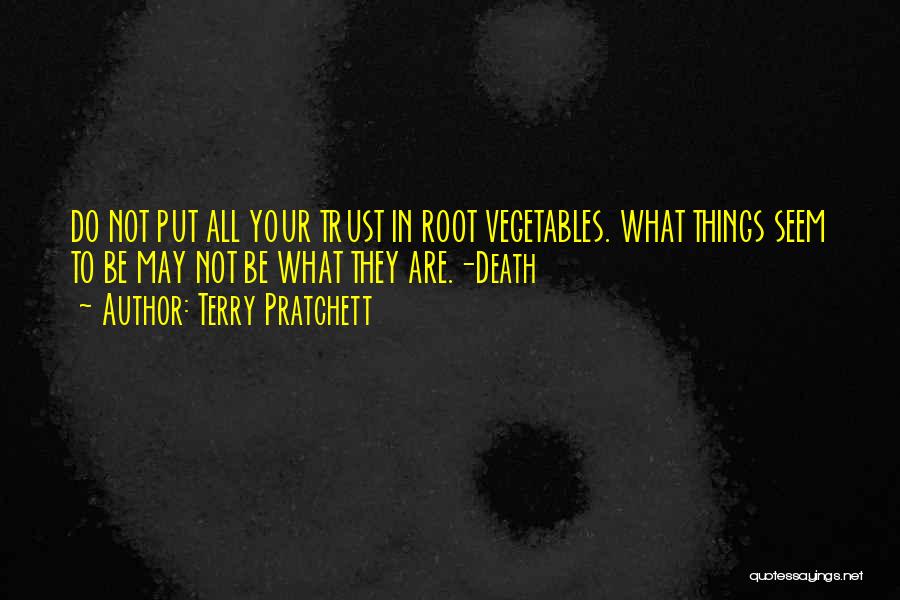 Terry Pratchett Quotes: Do Not Put All Your Trust In Root Vegetables. What Things Seem To Be May Not Be What They Are.-death
