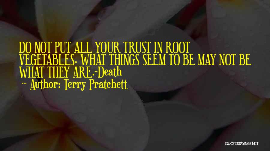 Terry Pratchett Quotes: Do Not Put All Your Trust In Root Vegetables. What Things Seem To Be May Not Be What They Are.-death