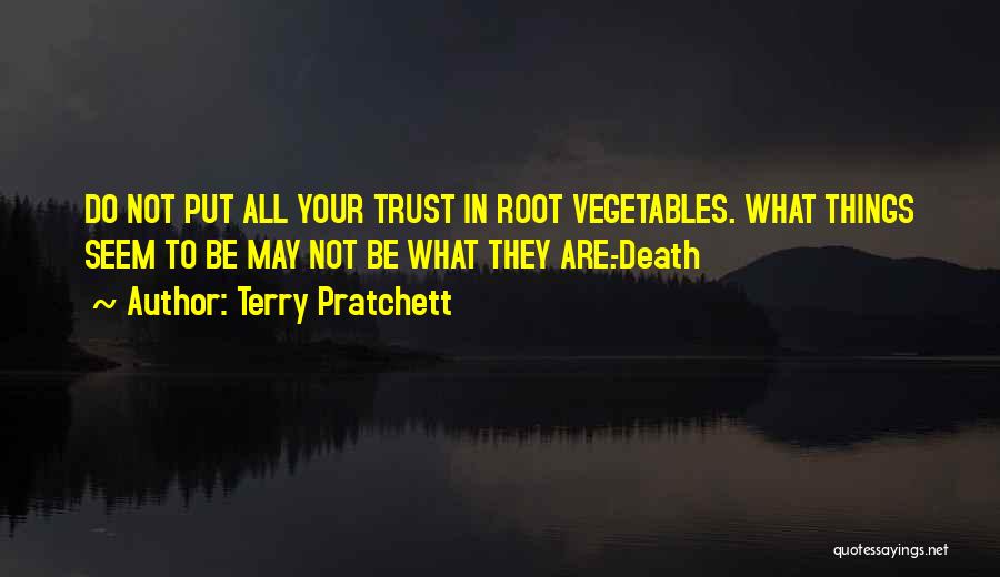 Terry Pratchett Quotes: Do Not Put All Your Trust In Root Vegetables. What Things Seem To Be May Not Be What They Are.-death