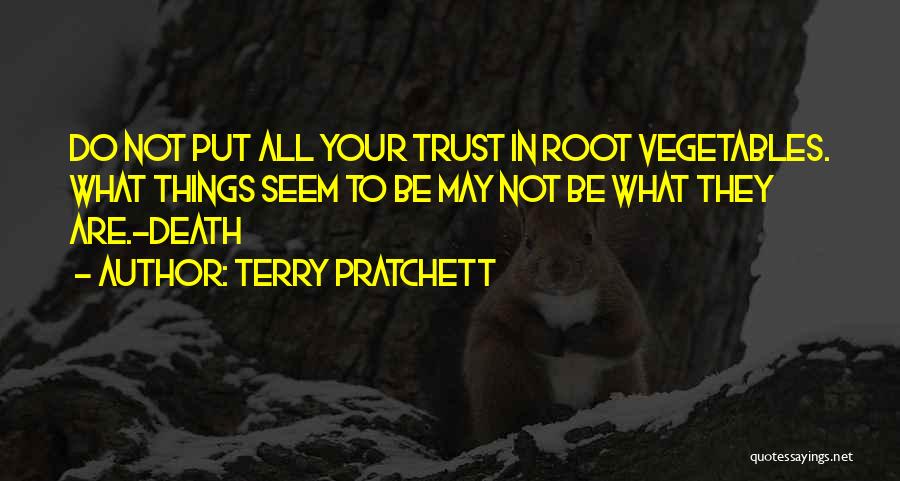 Terry Pratchett Quotes: Do Not Put All Your Trust In Root Vegetables. What Things Seem To Be May Not Be What They Are.-death
