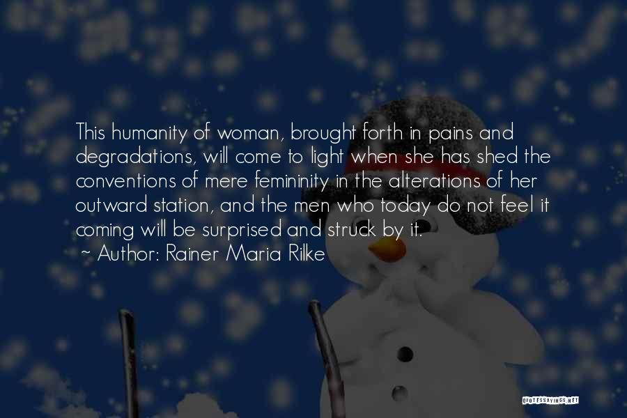 Rainer Maria Rilke Quotes: This Humanity Of Woman, Brought Forth In Pains And Degradations, Will Come To Light When She Has Shed The Conventions