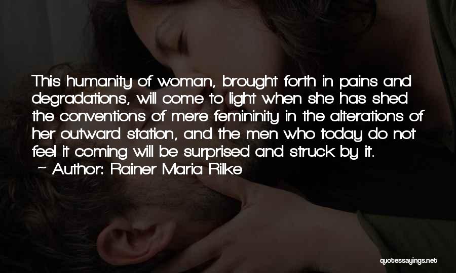 Rainer Maria Rilke Quotes: This Humanity Of Woman, Brought Forth In Pains And Degradations, Will Come To Light When She Has Shed The Conventions