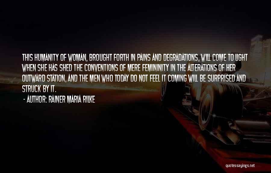 Rainer Maria Rilke Quotes: This Humanity Of Woman, Brought Forth In Pains And Degradations, Will Come To Light When She Has Shed The Conventions