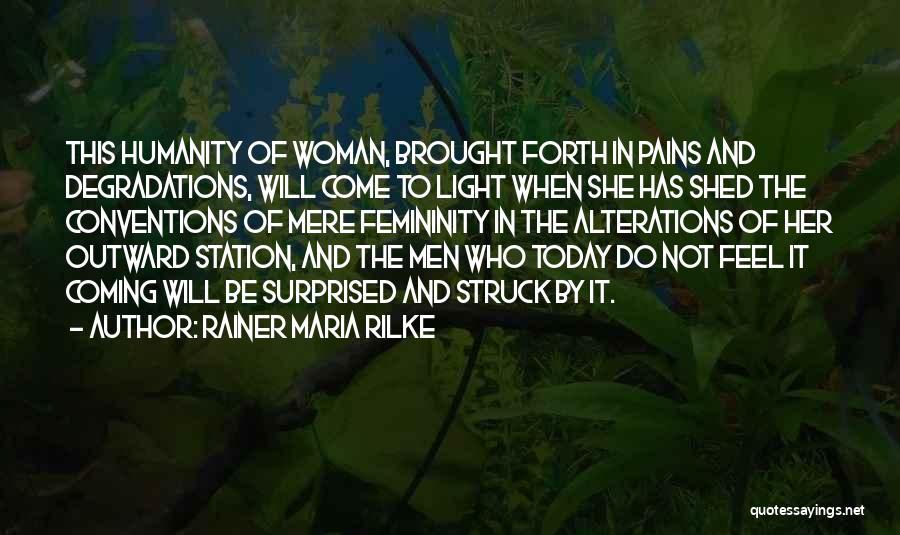 Rainer Maria Rilke Quotes: This Humanity Of Woman, Brought Forth In Pains And Degradations, Will Come To Light When She Has Shed The Conventions