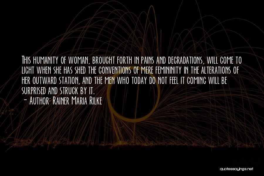 Rainer Maria Rilke Quotes: This Humanity Of Woman, Brought Forth In Pains And Degradations, Will Come To Light When She Has Shed The Conventions