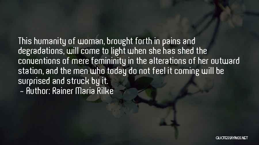 Rainer Maria Rilke Quotes: This Humanity Of Woman, Brought Forth In Pains And Degradations, Will Come To Light When She Has Shed The Conventions