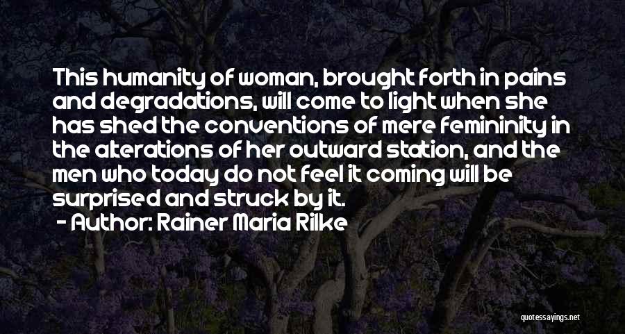 Rainer Maria Rilke Quotes: This Humanity Of Woman, Brought Forth In Pains And Degradations, Will Come To Light When She Has Shed The Conventions