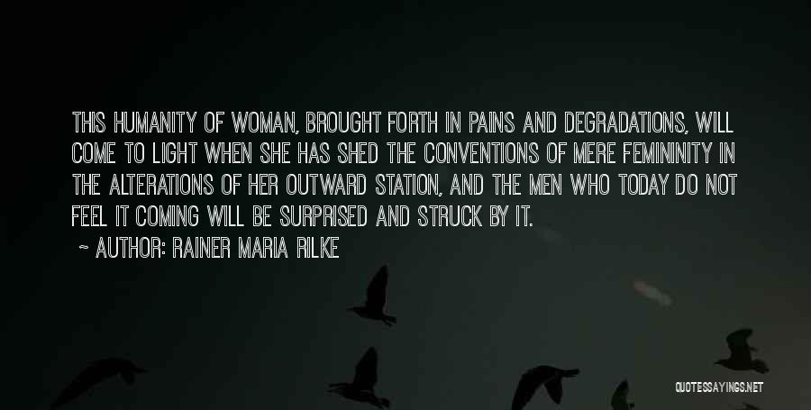 Rainer Maria Rilke Quotes: This Humanity Of Woman, Brought Forth In Pains And Degradations, Will Come To Light When She Has Shed The Conventions