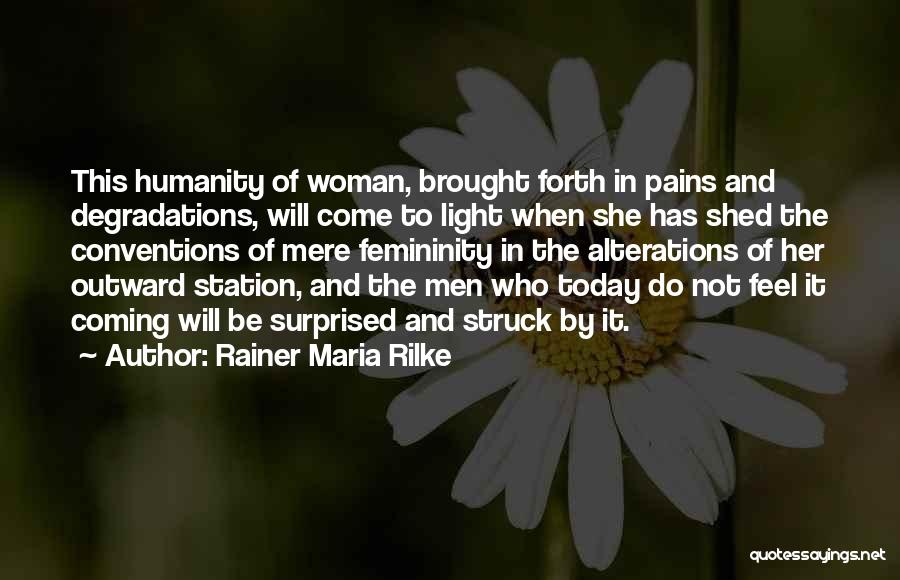 Rainer Maria Rilke Quotes: This Humanity Of Woman, Brought Forth In Pains And Degradations, Will Come To Light When She Has Shed The Conventions