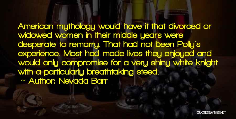 Nevada Barr Quotes: American Mythology Would Have It That Divorced Or Widowed Women In Their Middle Years Were Desperate To Remarry. That Had