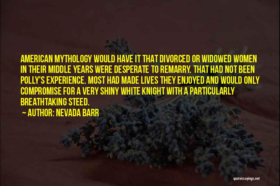 Nevada Barr Quotes: American Mythology Would Have It That Divorced Or Widowed Women In Their Middle Years Were Desperate To Remarry. That Had